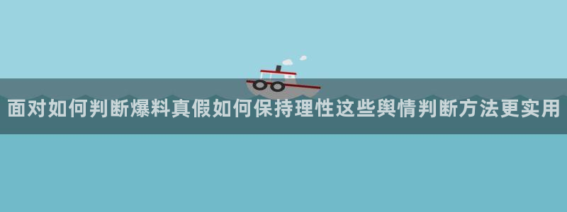 吃瓜网最新事件爆料网址：面对如何判断爆料真假如何保持理性这些舆情判断方法更实用