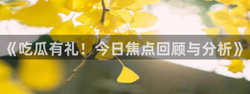 91吃瓜网址：《吃瓜有礼！今日焦点回顾与分析》