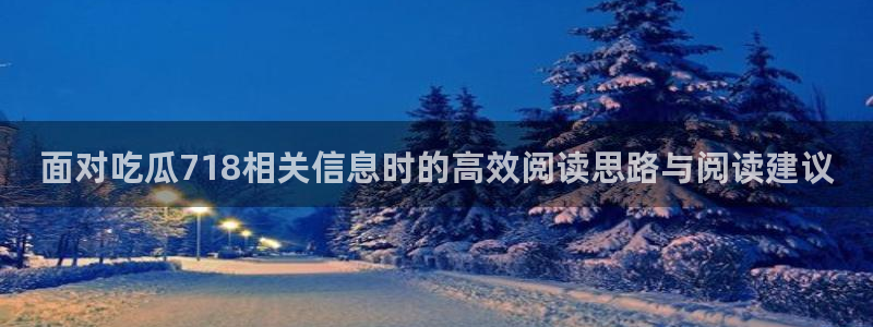 吃瓜大赛：面对吃瓜718相关信息时的高效阅读思路与阅读建议