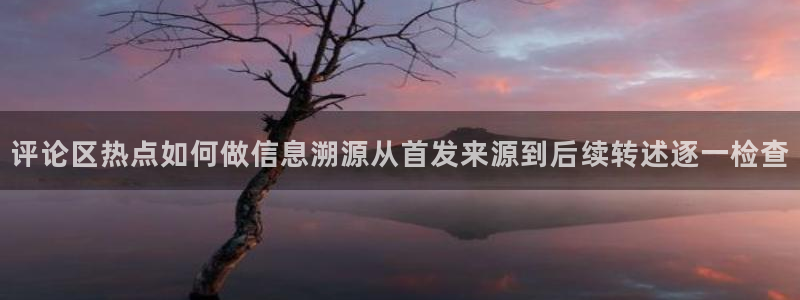 吃瓜网站:评论区热点如何做信息溯源从首发来源到后续转述逐一检查