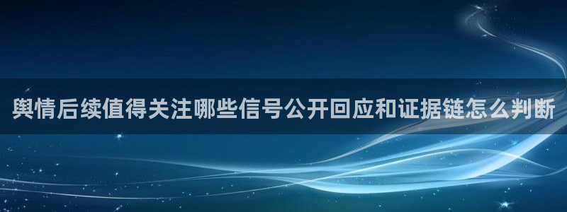网红吃瓜:舆情后续值得关注哪些信号公开回应和证据链怎么判断