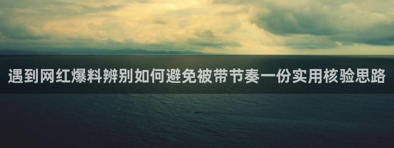 黑料吃瓜在线：遇到网红爆料辨别如何避免被带节奏一份实用核验思路