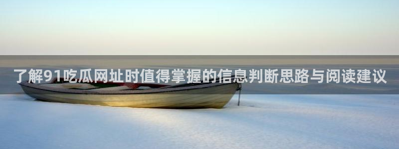 91今日吃瓜：了解91吃瓜网址时值得掌握的信息判断思路与阅读建议